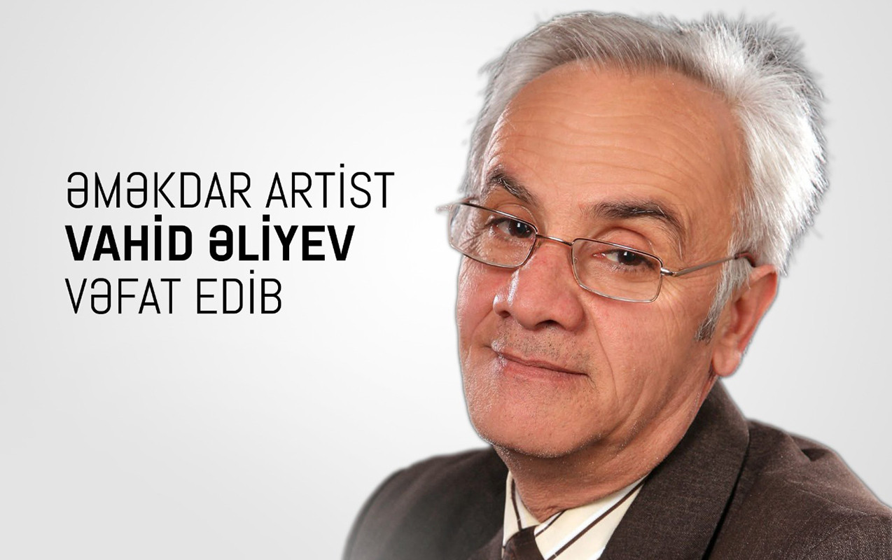 Əməkdar artist Vahid Əliyev sabah son mənzilə yola salınacaq