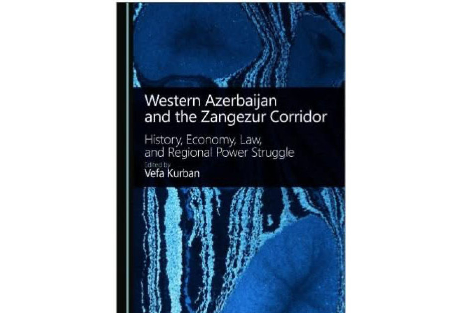 “Qərbi Azərbaycan və Zəngəzur dəhlizi: tarix, iqtisadiyyat, hüquq və regional güc mübarizəsi” kitabı çap olunub