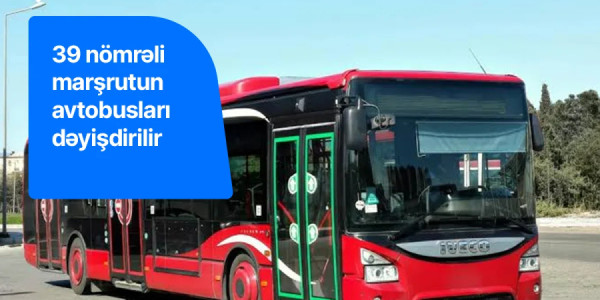39 nömrəli marşrutun hərəkət sxemi və avtobusları dəyişdirilir